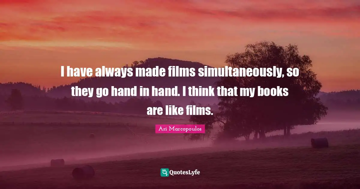 I have always made films simultaneously, so they go hand in hand. I think that my books are like films.