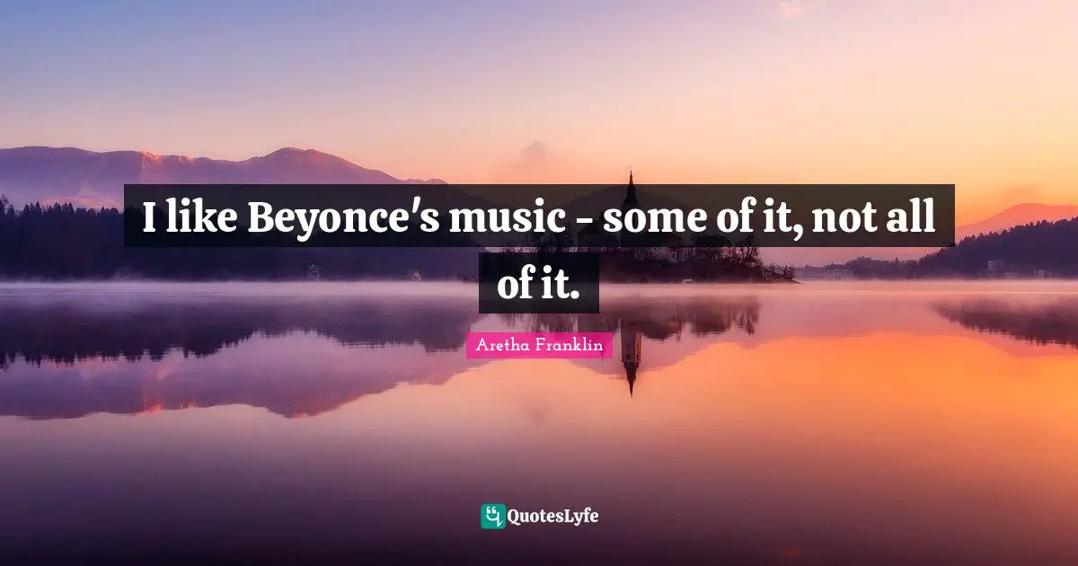 Aretha Franklin Quotes: "I like Beyonce's music - some of it, not all of it."
