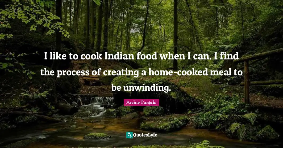 I like to cook Indian food when I can. I find the process of creating a home-cooked meal to be unwinding.