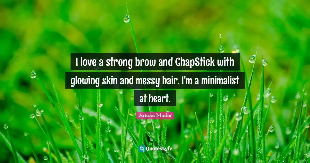 I love a strong brow and ChapStick with glowing skin and messy hair. I'm a minimalist at heart.