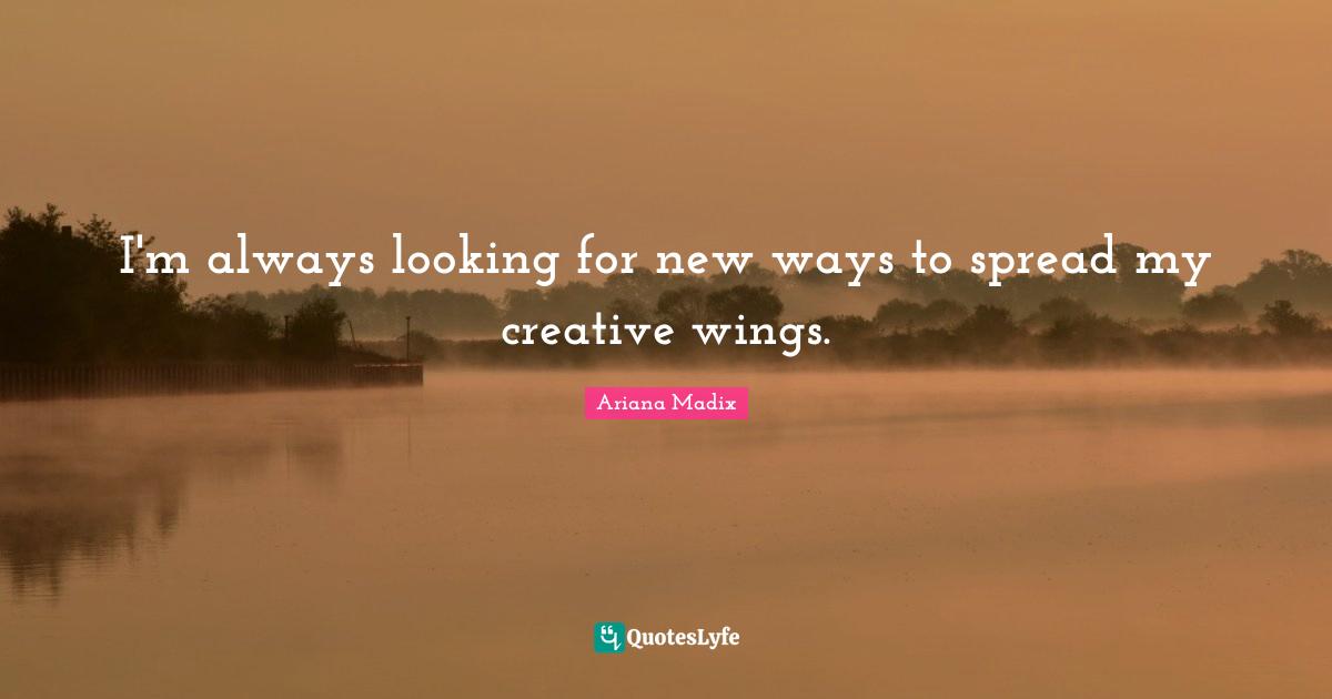 I'm always looking for new ways to spread my creative wings.