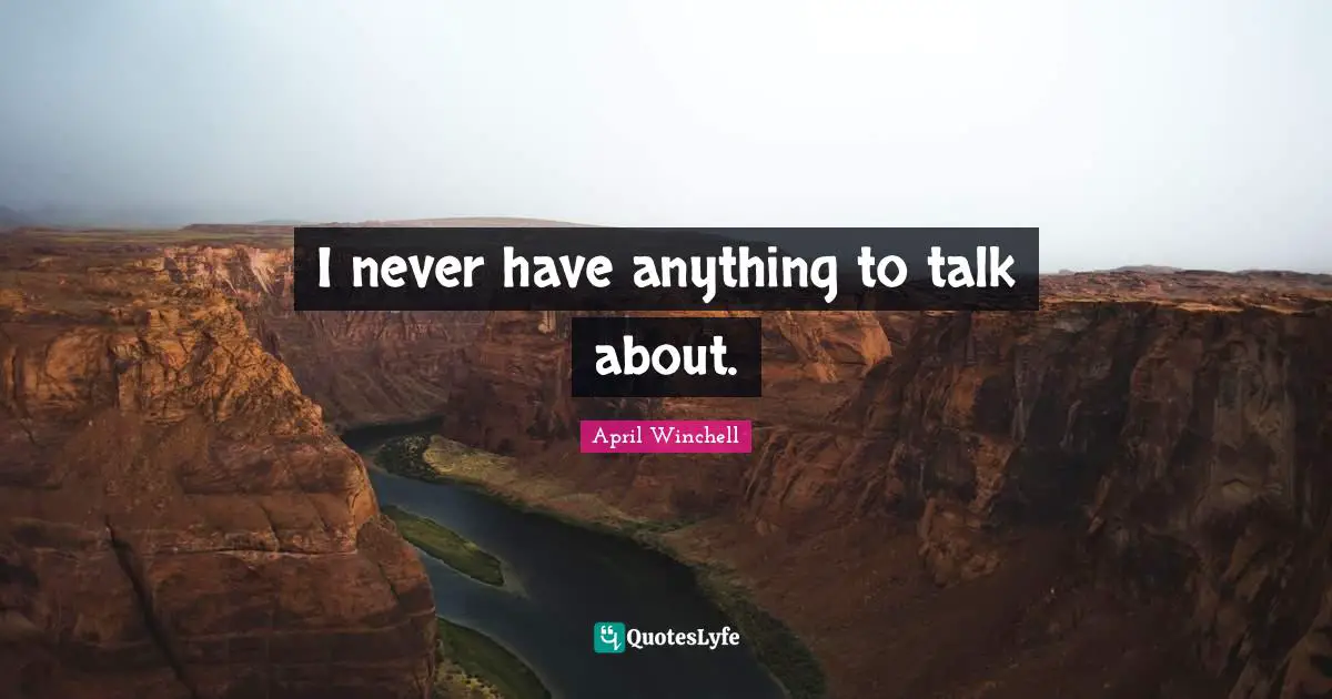 April Winchell Quotes: "I never have anything to talk about."