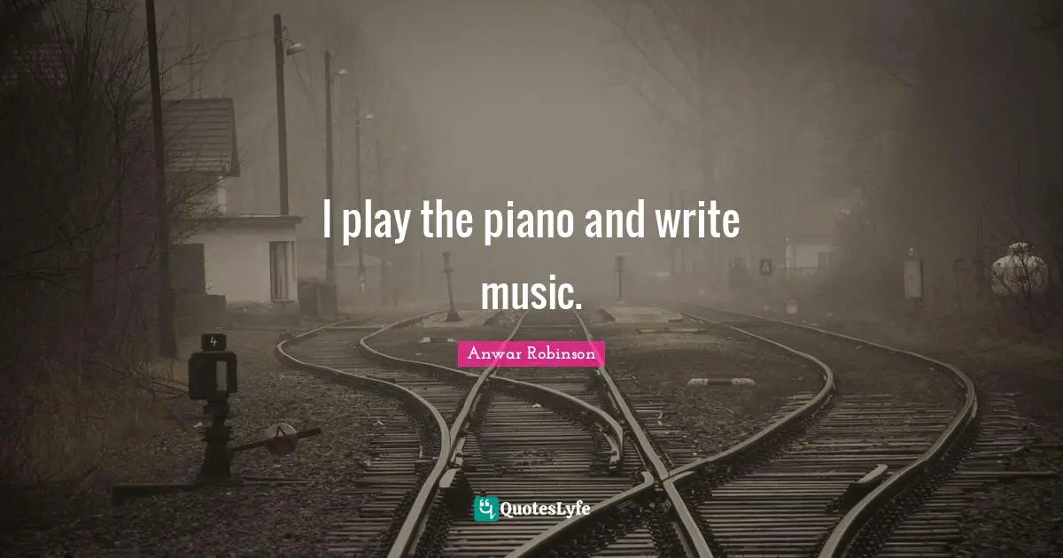 I play the piano and write music.