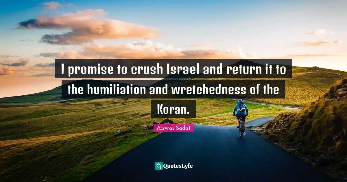 Israel Quotes: "I promise to crush Israel and return it to the humiliation and wretchedness of the Koran."