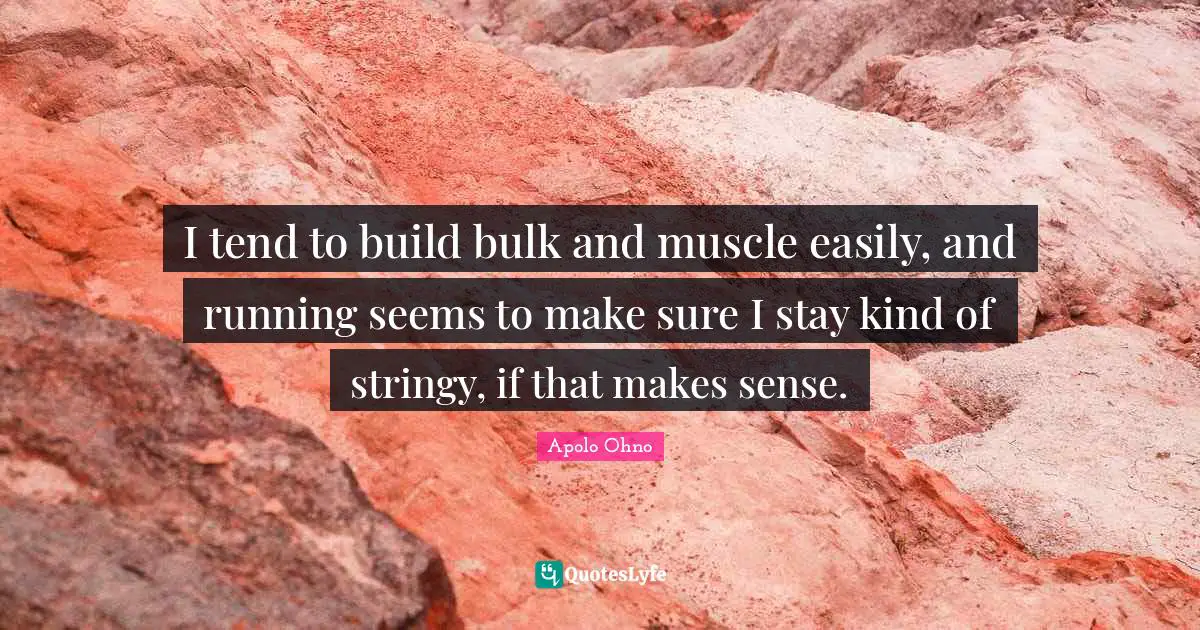 I tend to build bulk and muscle easily, and running seems to make sure I stay kind of stringy, if that makes sense.