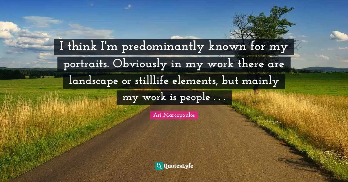 I think I'm predominantly known for my portraits. Obviously in my work there are landscape or stilllife elements, but mainly my work is people . . .