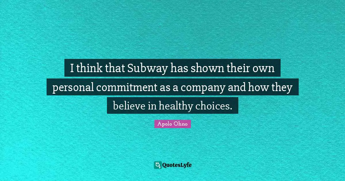 Apolo Ohno Quotes: "I think that Subway has shown their own personal commitment as a company and how they believe in healthy choices."