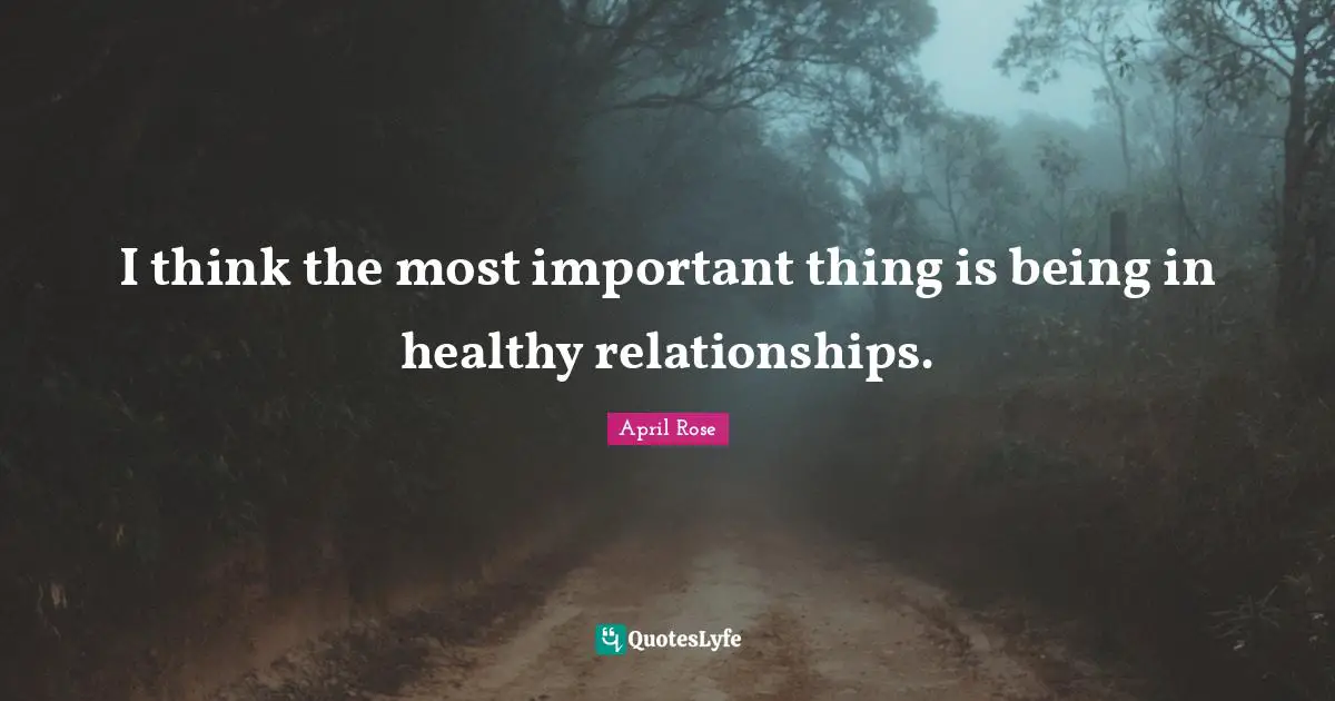 I think the most important thing is being in healthy relationships.