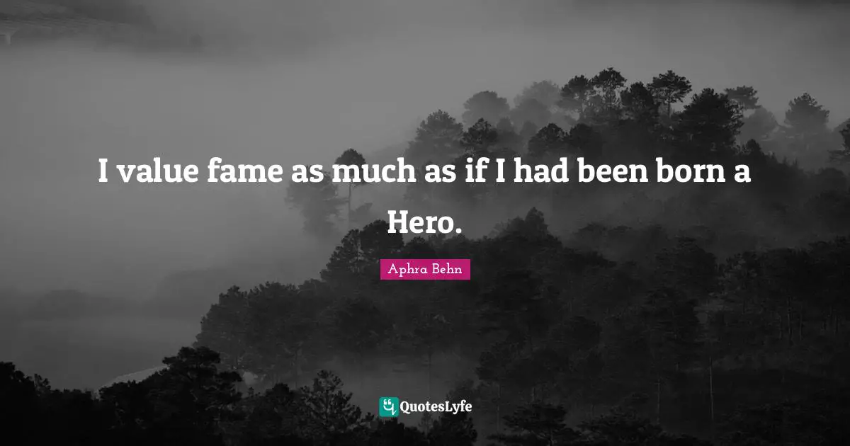 Aphra Behn Quotes: "I value fame as much as if I had been born a Hero."