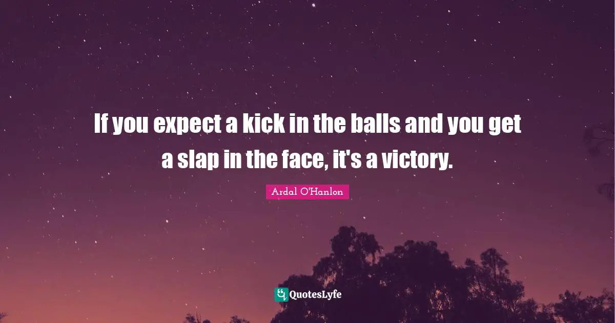 If you expect a kick in the balls and you get a slap in the face, it's a victory.