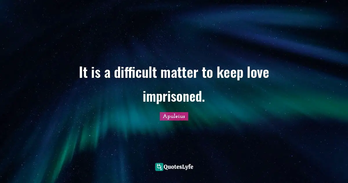 It is a difficult matter to keep love imprisoned.