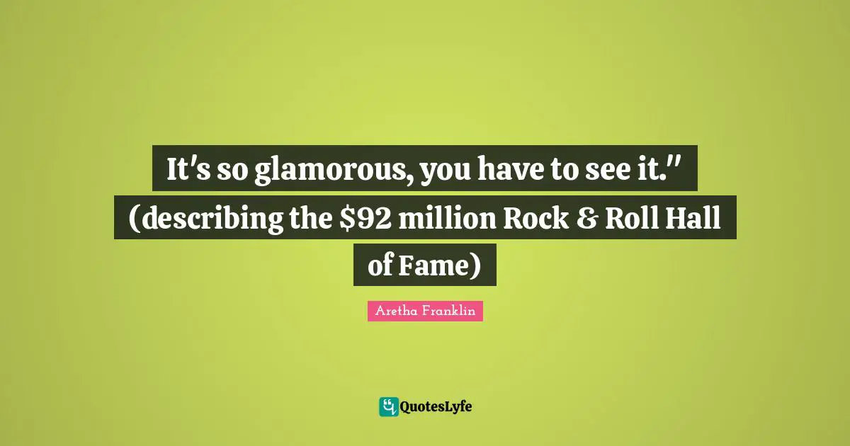 It's so glamorous, you have to see it." (describing the $92 million Rock & Roll Hall of Fame)