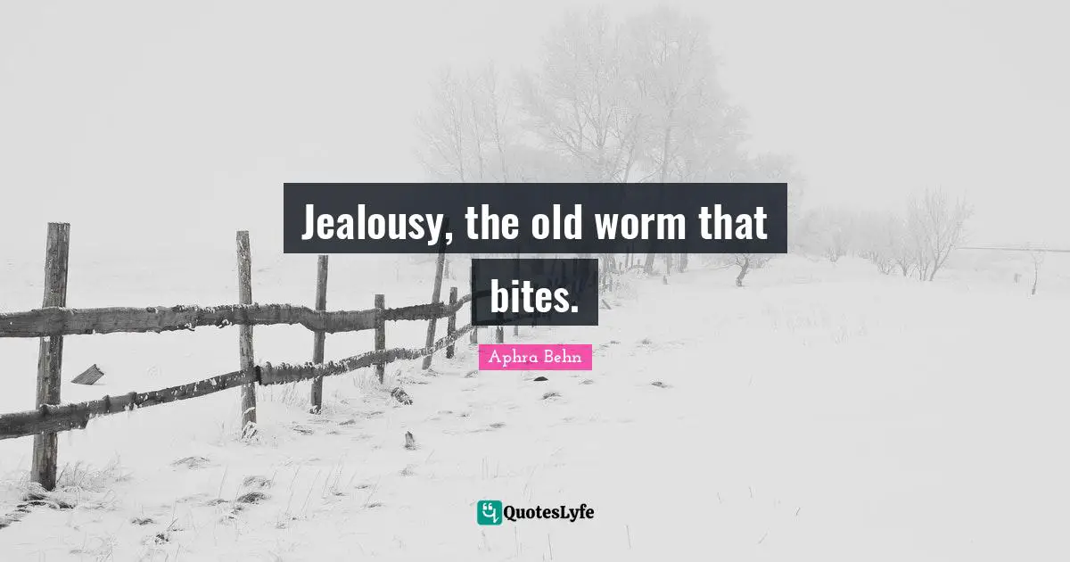 Jealousy, the old worm that bites.