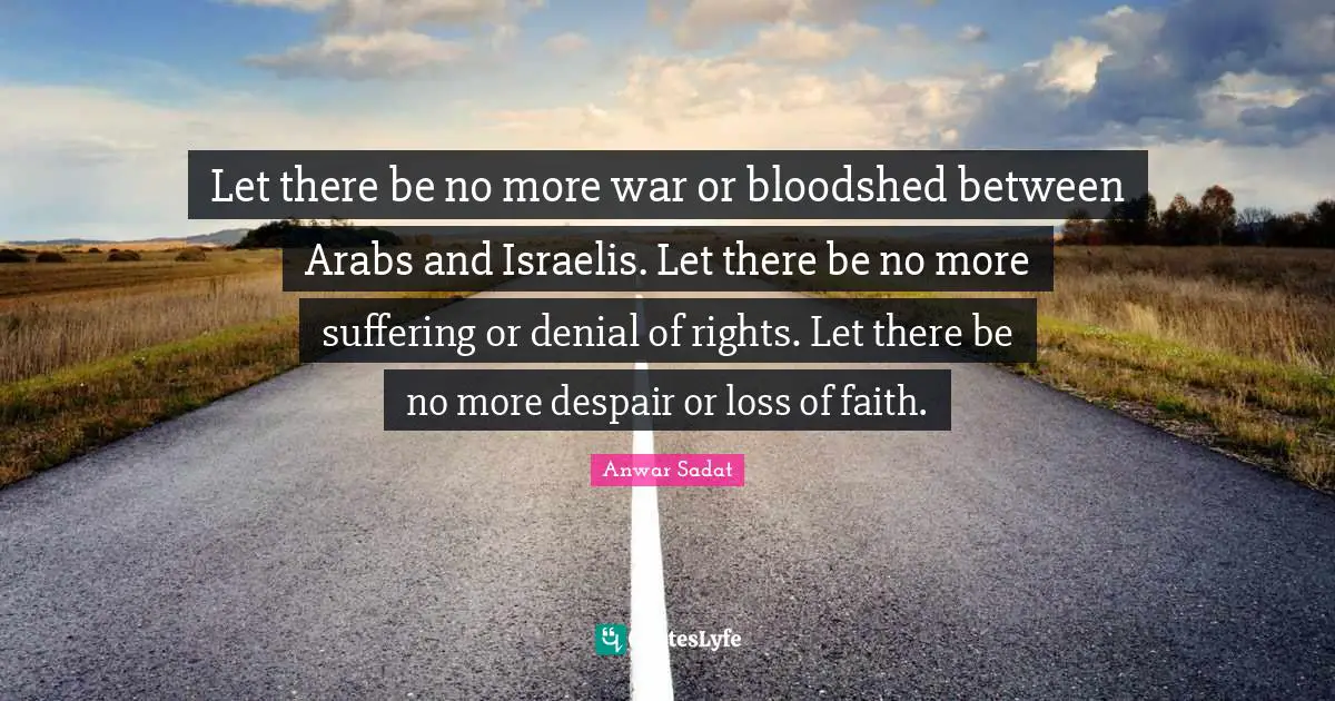 Despair Quotes: "Let there be no more war or bloodshed between Arabs and Israelis. Let there be no more suffering or denial of rights. Let there be no more despair or loss of faith."