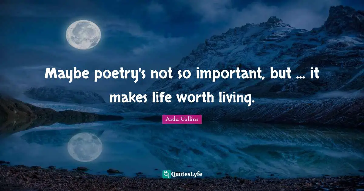 Maybe poetry's not so important, but ... it makes life worth living.