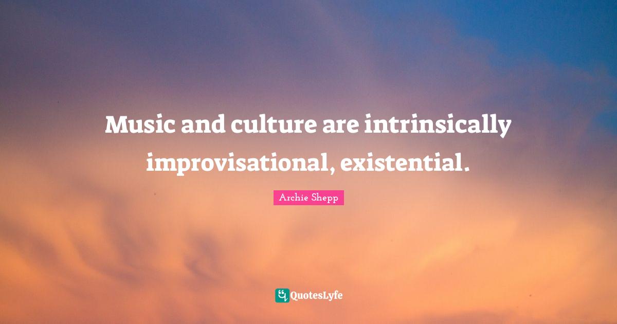 Music and culture are intrinsically improvisational, existential.