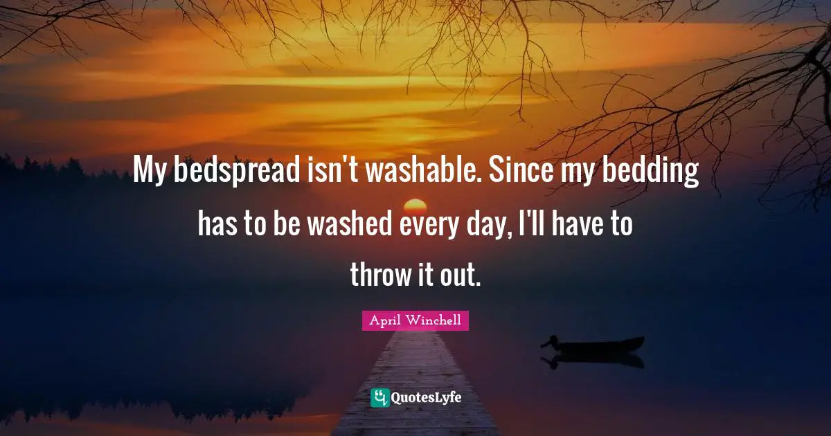 My bedspread isn't washable. Since my bedding has to be washed every day, I'll have to throw it out.