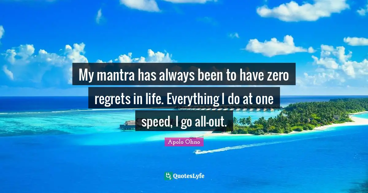 Apolo Ohno Quotes: "My mantra has always been to have zero regrets in life. Everything I do at one speed, I go all-out."