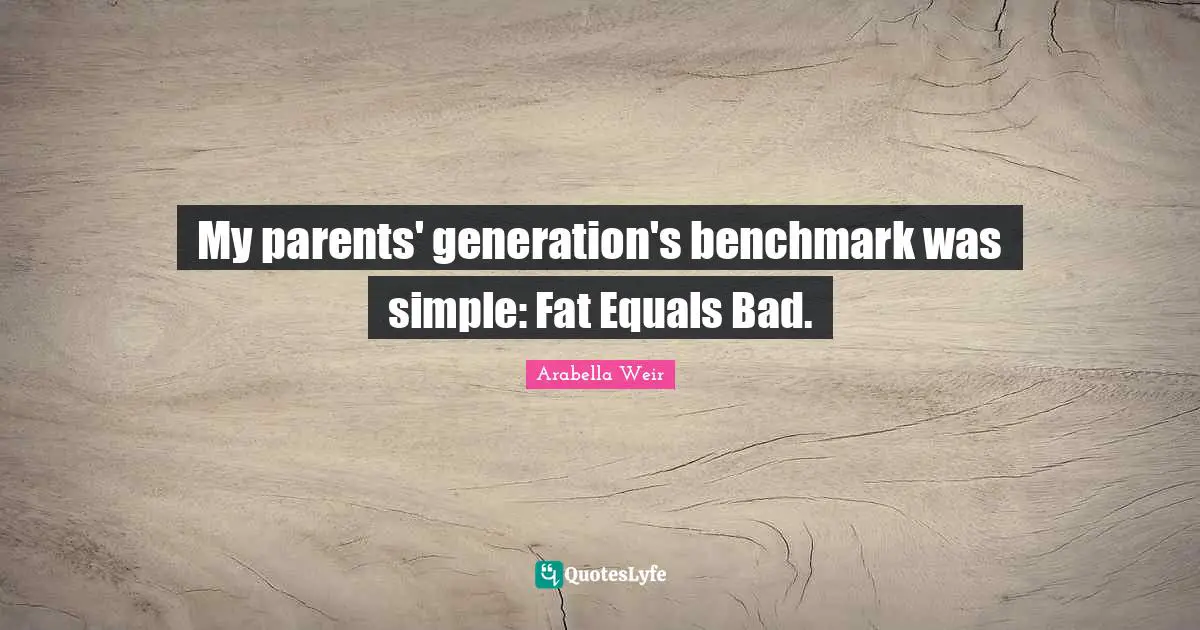 My parents' generation's benchmark was simple: Fat Equals Bad.