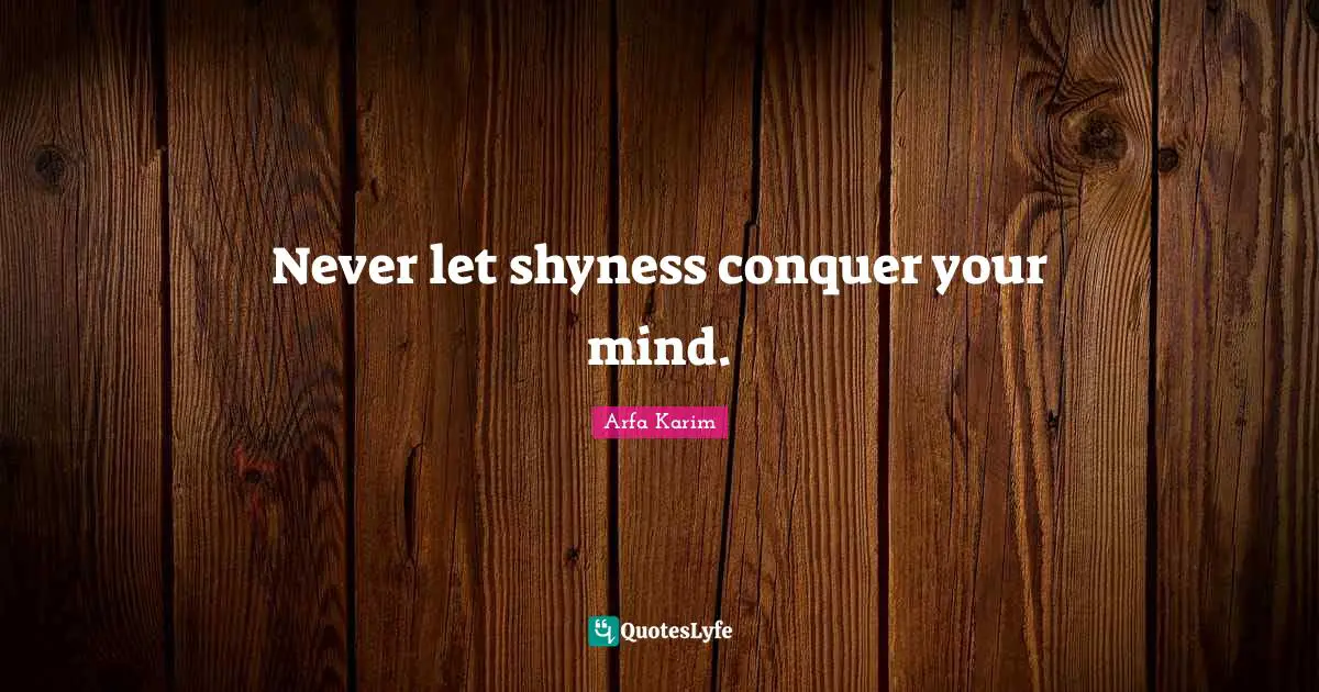 Never let shyness conquer your mind.