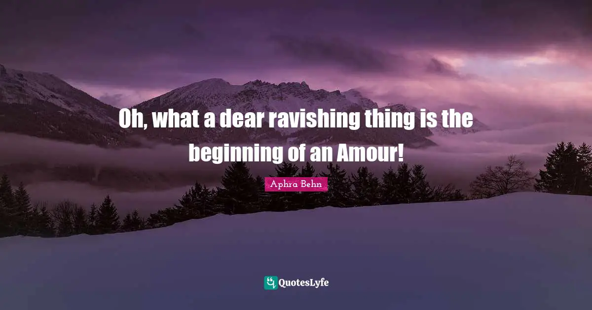 Crush Quotes: "Oh, what a dear ravishing thing is the beginning of an Amour!"