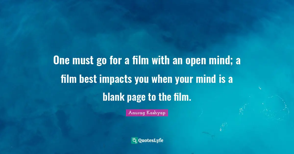 Blank Quotes: "One must go for a film with an open mind; a film best impacts you when your mind is a blank page to the film."