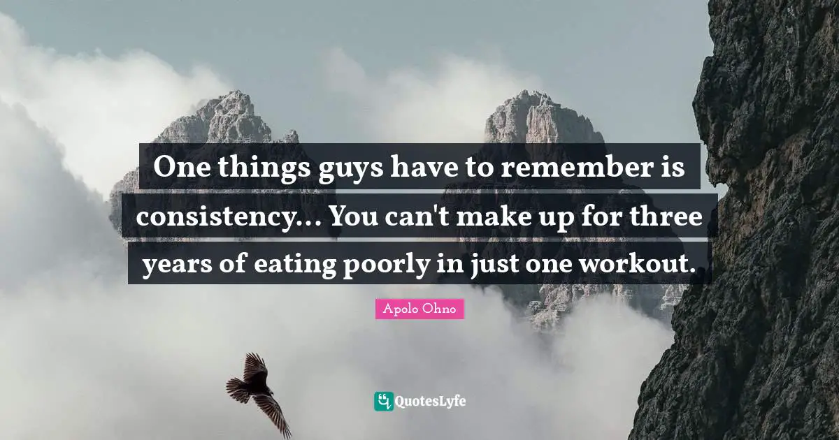 Consistency Quotes: "One things guys have to remember is consistency... You can't make up for three years of eating poorly in just one workout."