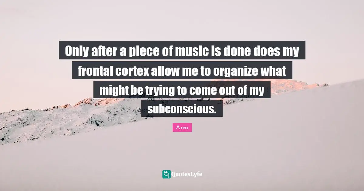 Only after a piece of music is done does my frontal cortex allow me to organize what might be trying to come out of my subconscious.