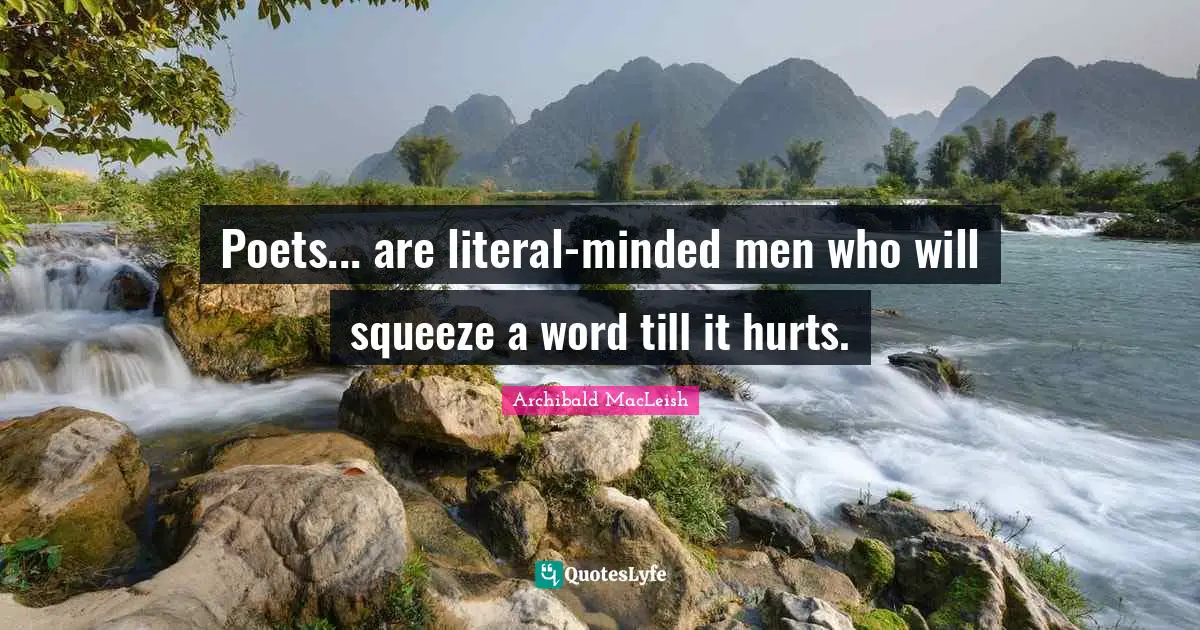 Poets... are literal-minded men who will squeeze a word till it hurts.