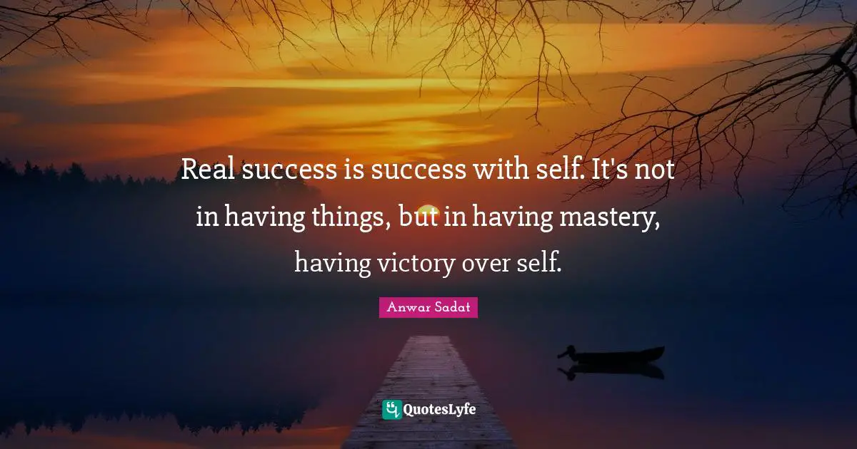 Real success is success with self. It's not in having things, but in having mastery, having victory over self.