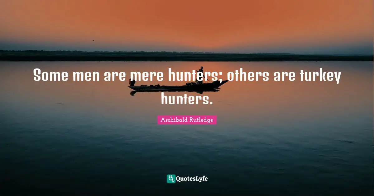 Turkeys Quotes: "Some men are mere hunters; others are turkey hunters."