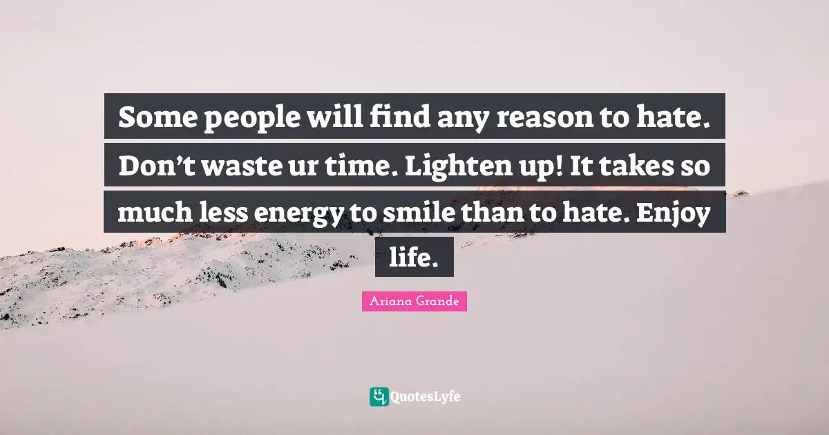 Energy Quotes: "Some people will find any reason to hate. Don’t waste ur time. Lighten up! It takes so much less energy to smile than to hate. Enjoy life."
