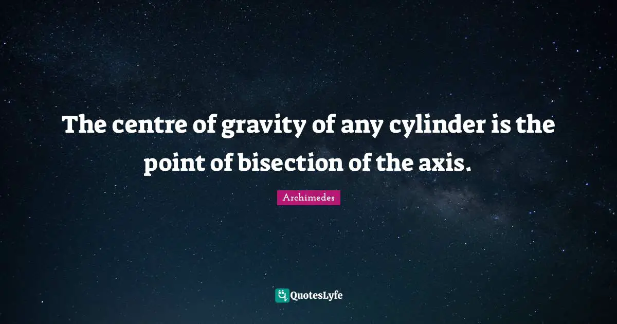 Centre Quotes: "The centre of gravity of any cylinder is the point of bisection of the axis."