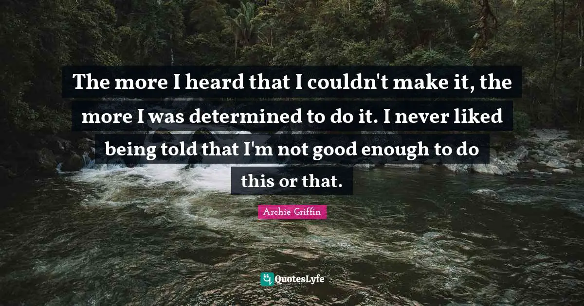 Not Good Enough Quotes: "The more I heard that I couldn't make it, the more I was determined to do it. I never liked being told that I'm not good enough to do this or that."