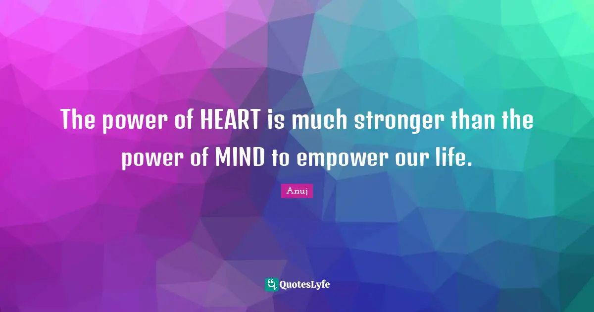 The power of HEART is much stronger than the power of MIND to empower our life.