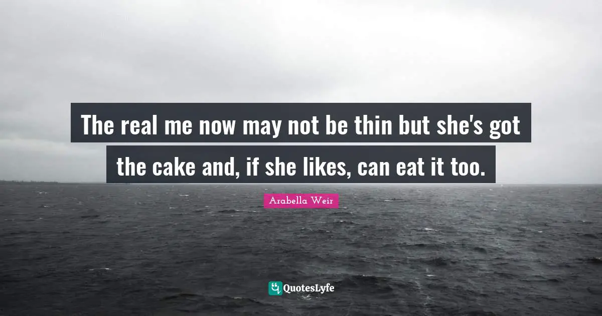 The real me now may not be thin but she's got the cake and, if she likes, can eat it too.