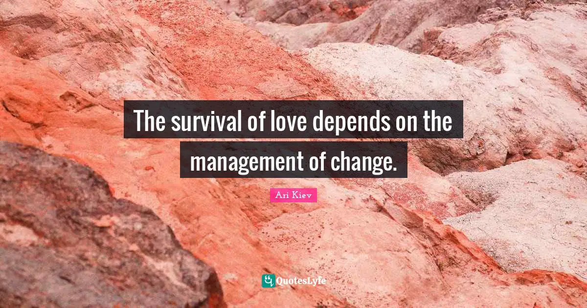The survival of love depends on the management of change.
