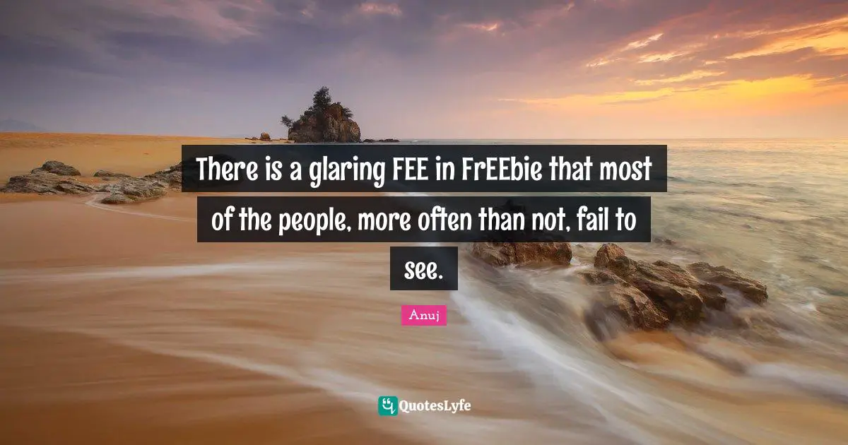There is a glaring FEE in FrEEbie that most of the people, more often than not, fail to see.