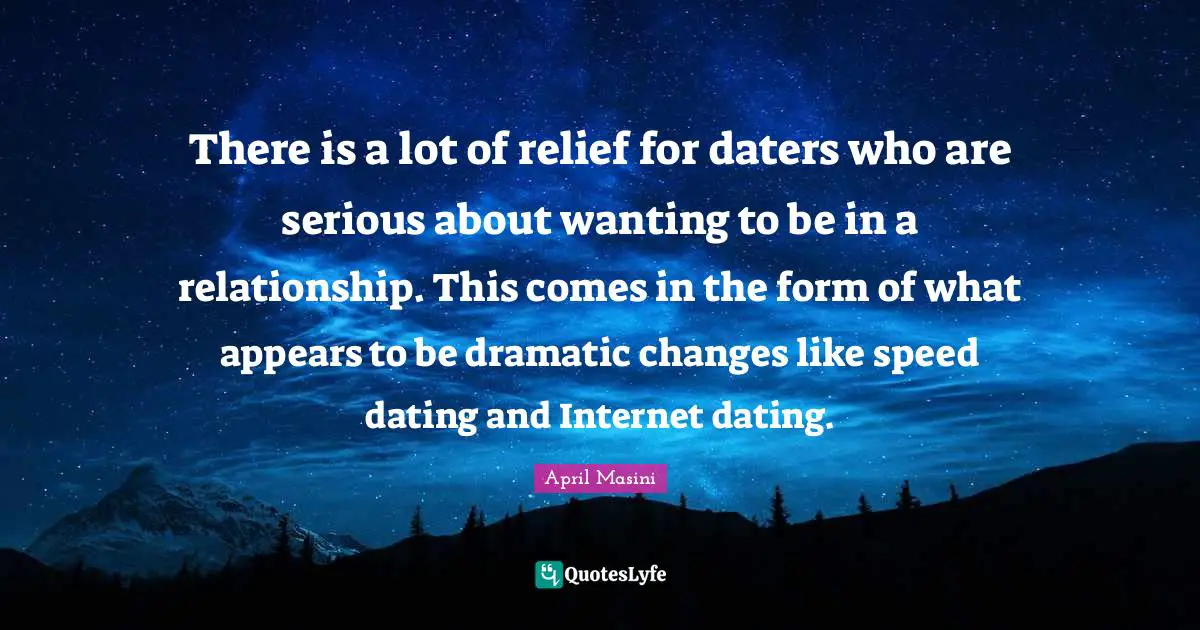 There is a lot of relief for daters who are serious about wanting to be in a relationship. This comes in the form of what appears to be dramatic changes like speed dating and Internet dating.