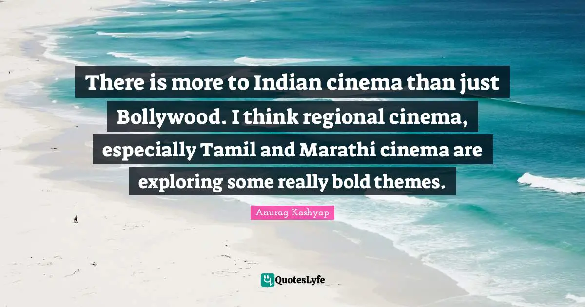 There is more to Indian cinema than just Bollywood. I think regional cinema, especially Tamil and Marathi cinema are exploring some really bold themes.
