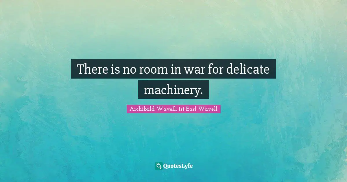 Archibald Wavell, 1st Earl Wavell Quotes: "There is no room in war for delicate machinery."