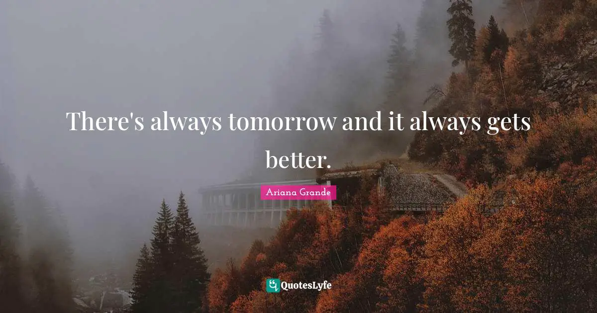 Better Quotes: "There's always tomorrow and it always gets better."