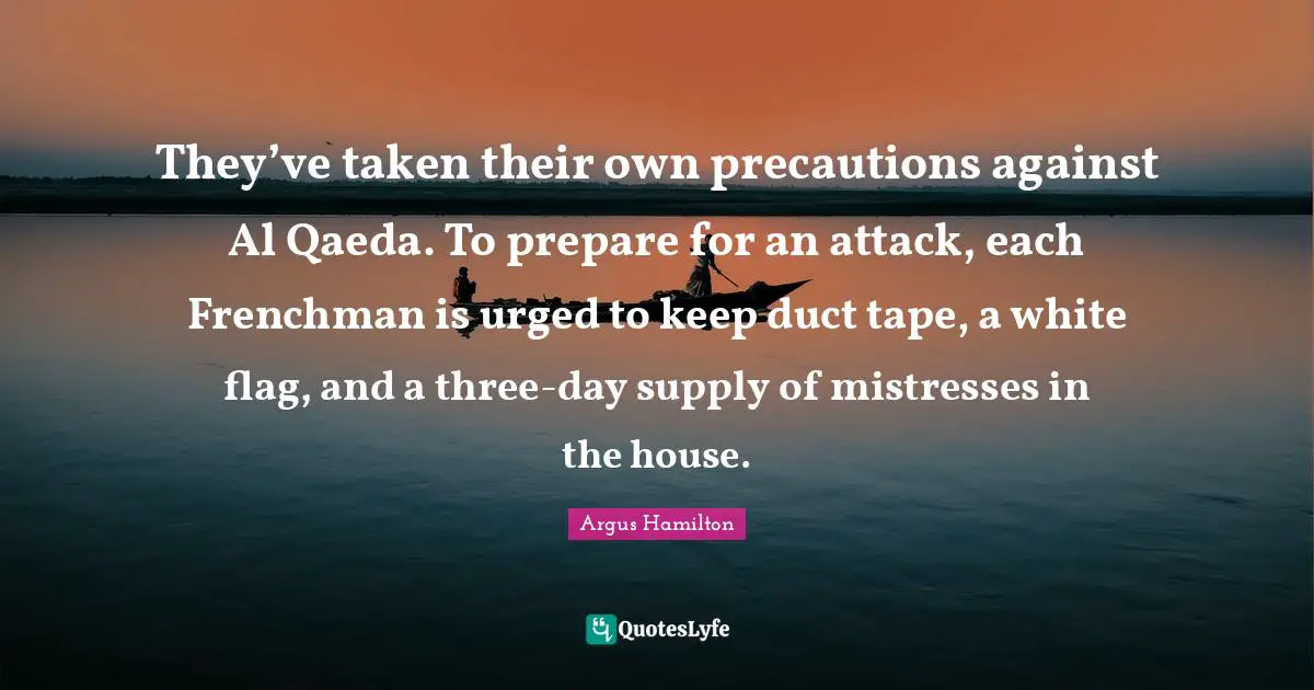 They’ve taken their own precautions against Al Qaeda. To prepare for an attack, each Frenchman is urged to keep duct tape, a white flag, and a three-day supply of mistresses in the house.