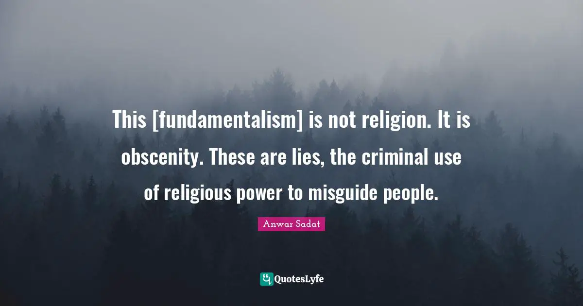 Fundamentalism Quotes: "This [fundamentalism] is not religion. It is obscenity. These are lies, the criminal use of religious power to misguide people."