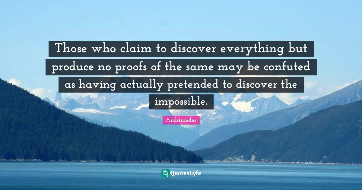 Produce Quotes: "Those who claim to discover everything but produce no proofs of the same may be confuted as having actually pretended to discover the impossible."