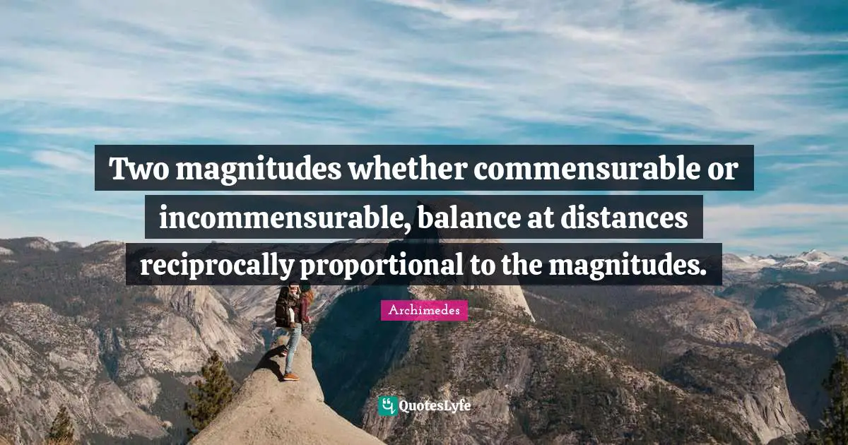 Archimedes Quotes: "Two magnitudes whether commensurable or incommensurable, balance at distances reciprocally proportional to the magnitudes."
