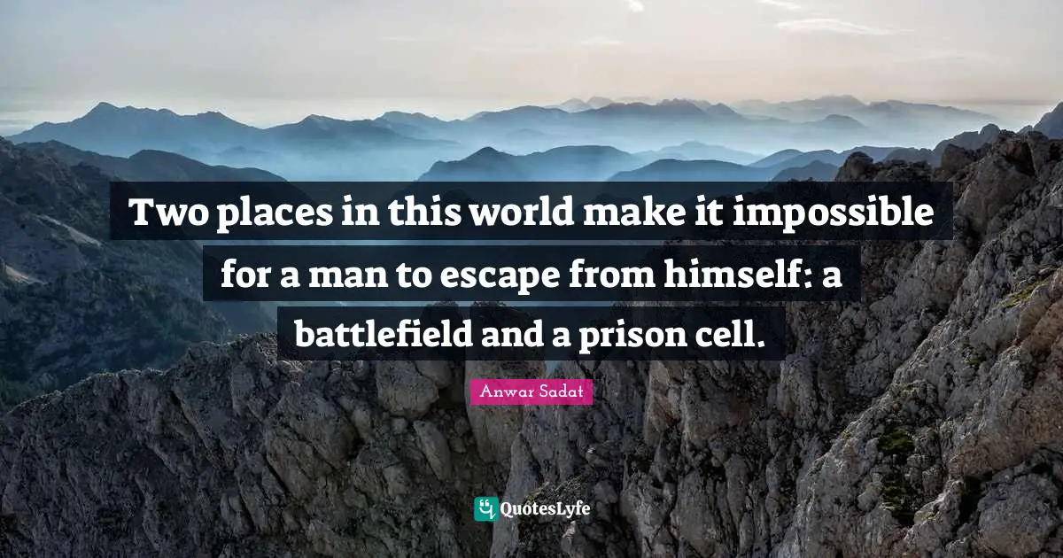 Two places in this world make it impossible for a man to escape from himself: a battlefield and a prison cell.