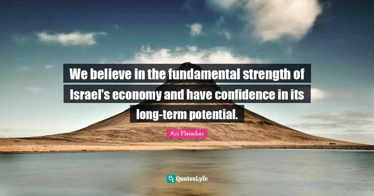 Ari Fleischer Quotes: "We believe in the fundamental strength of Israel's economy and have confidence in its long-term potential."