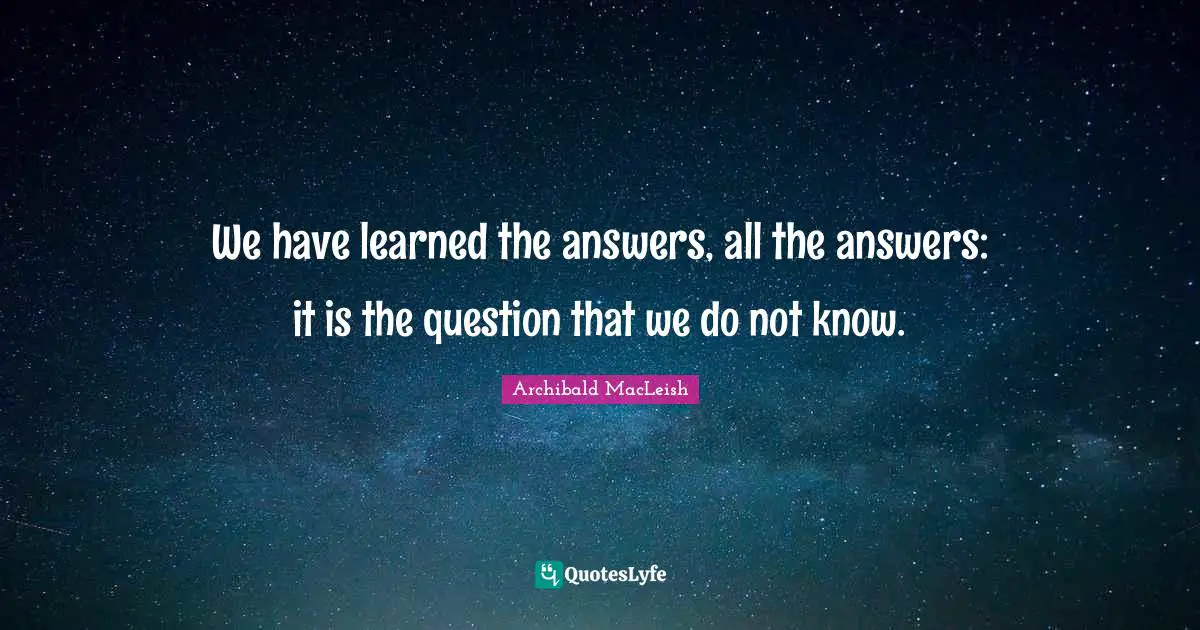 Questions And Answers Quotes: "We have learned the answers, all the answers: it is the question that we do not know."