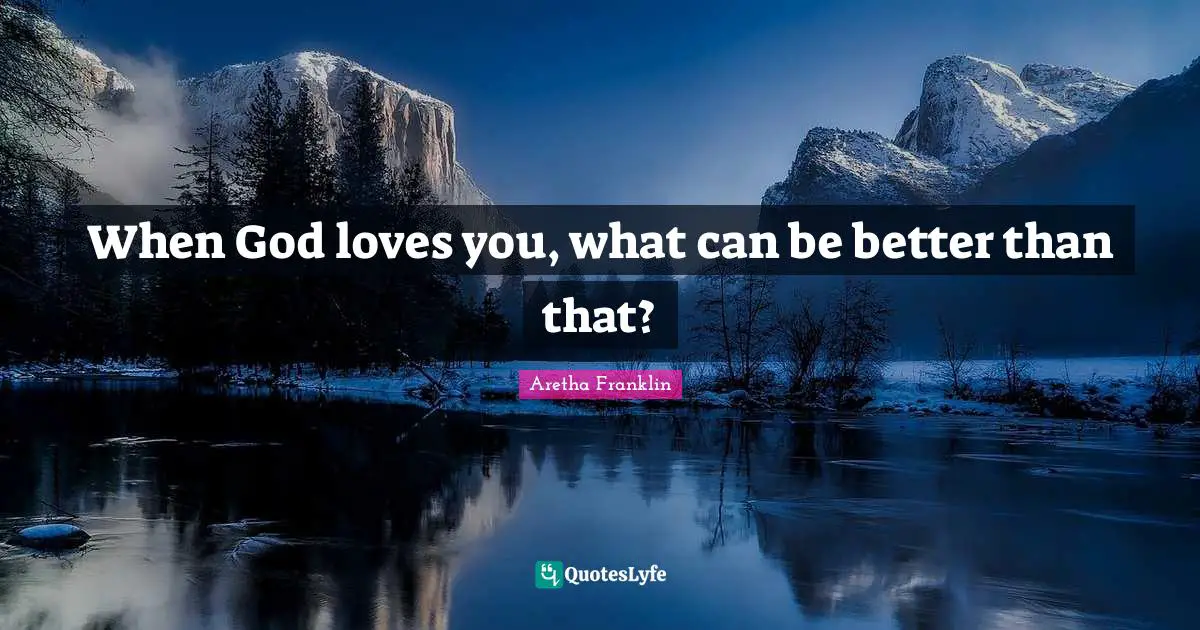 Aretha Franklin Quotes: "When God loves you, what can be better than that?"